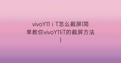 “vivoY11iT怎么截屏(简单教你vivoY11iT的截屏方法)